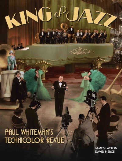 King of jazz : Paul Whiteman's Technicolor revue / James Layton, David Pierce ; edited by Richard Koszarski ; foreword by Michael Feinstein ; appendix by Crystal Kui and James Layton.