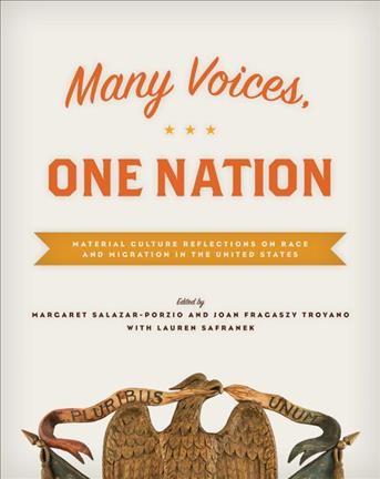 Many voices, one nation : material culture reflections on race and migration in the United States / edited by Margaret Salazar-Porzio and Joan Fragaszy Troyano, with Lauren Safranek.