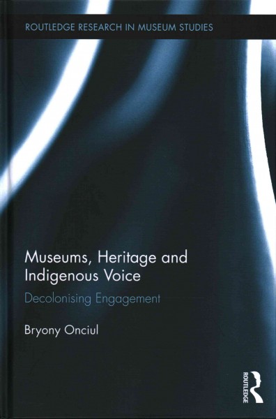 Museums, heritage and Indigenous voice : decolonising engagement / Bryony Onciul.