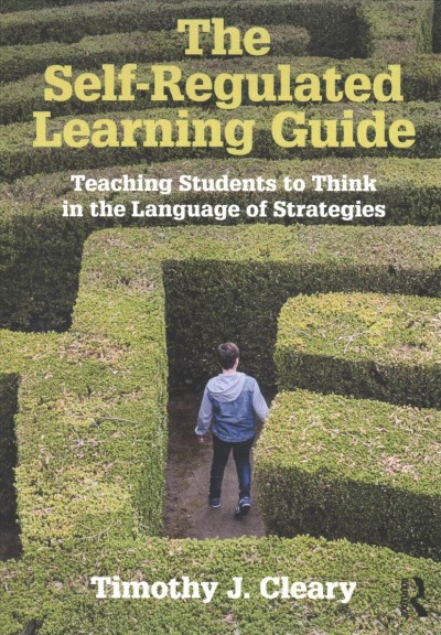 The self-regulated learning guide : teaching students to think in the language of strategies / Timothy J. Cleary.