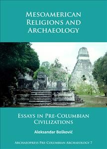 Mesoamerican religions and archaeology : essays in pre-Columbian civilizations / Aleksandar Bos̆ković.