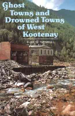 Ghost towns and drowned towns of West Kootenay / Elsie G. Turnbull.
