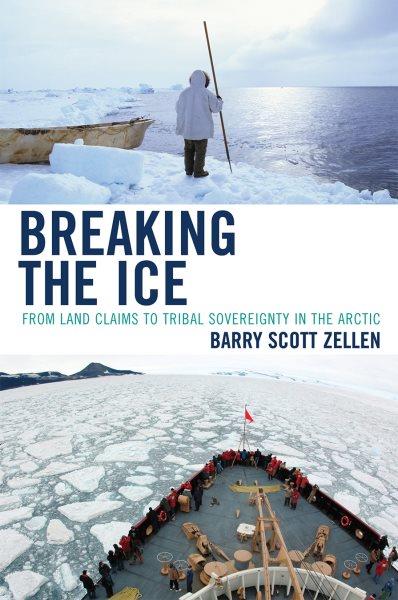 Breaking the ice : from land claims to tribal sovereignty in the arctic / Barry Scott Zellen.