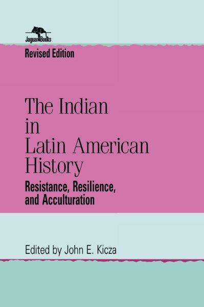 The Indian in Latin American history : resistance, resilience, and acculturation / John E. Kicza, editor.
