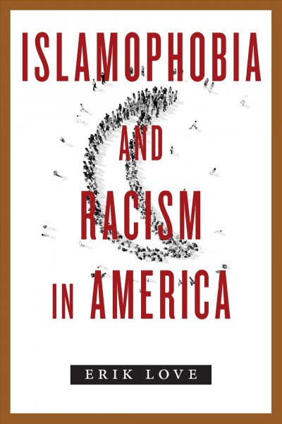 Islamophobia and racism in America / Erik Love.