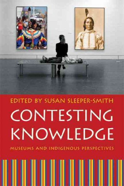 Contesting knowledge : museums and indigenous perspectives / edited by Susan Sleeper-Smith.