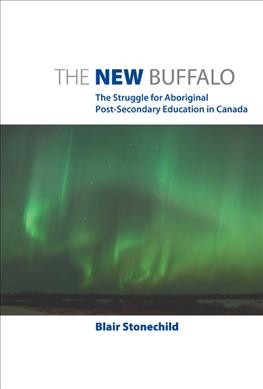 The new buffalo : the struggle for Aboriginal post-secondary education in Canada / Blair Stonechild.