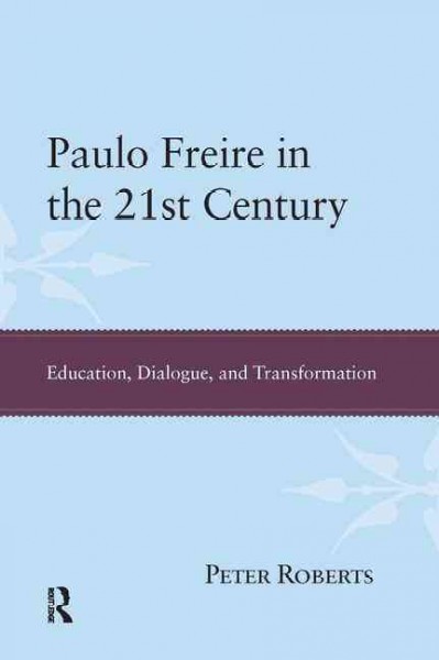 Paulo Freire in the 21st century : education, dialogue, and transformation / Peter Roberts.