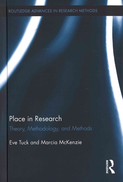 Place in research : theory, methodology, and methods / by Eve Tuck and Marcia McKenzie.