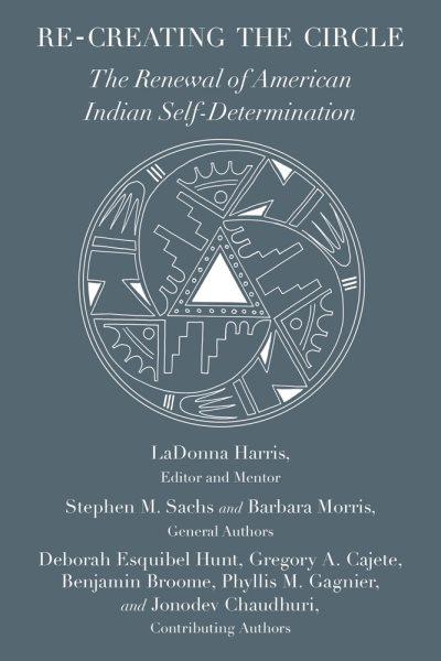 Re-creating the circle : the renewal of American Indian self-determination / edited by LaDonna Harris, Stephen M. Sachs, and Barbara Morris.