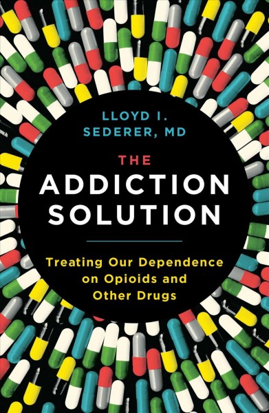 The addiction solution : treating our dependence on opioids and other drugs / Lloyd I. Sederer, MD.