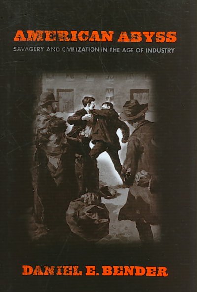 American abyss : savagery and civilization in the age of industry / Daniel E. Bender.