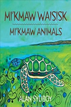Mi'kmaw waisisk = Mi'kmaw animals / Alan Syliboy.