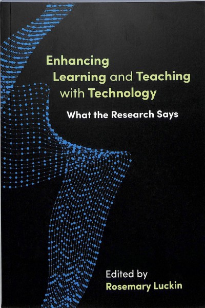 Enhancing learning and teaching with technology : what the research says / edited by Rosemary Luckin.