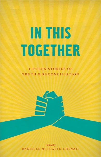 In this together : fifteen stories of truth & reconciliation / edited by Danielle Metcalfe-Chenail.