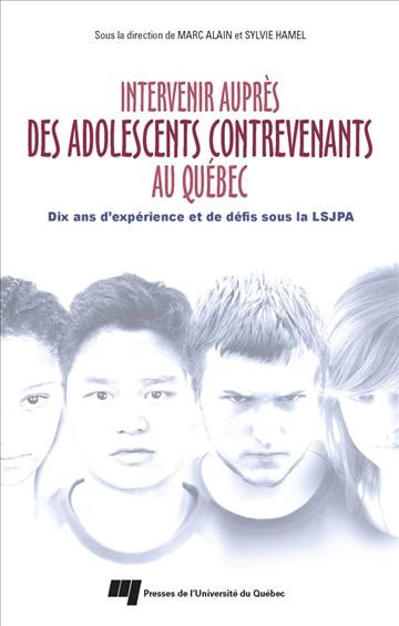 Intervenir auprès des adolescents contrevenants au Québec : dix ans d'expérience et de défis sous la LSJPA / sous la direction de Marc Alain et Sylvie Hamel.
