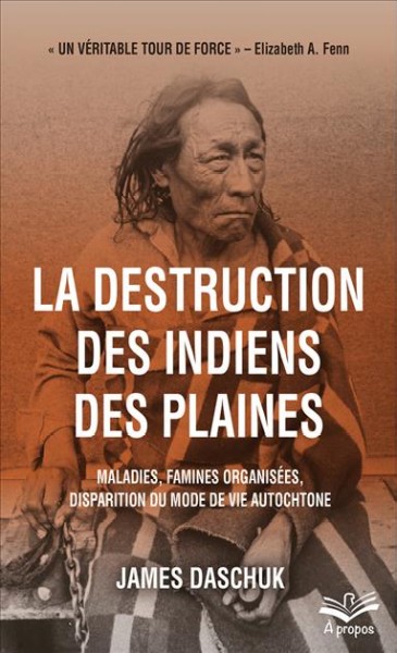 La destruction des Indiens Des Plaines : maladies, famines organisées et disparition du mode de vie Autochtone / James Daschuk ; traduit de l'anglais par Catherine Ego.