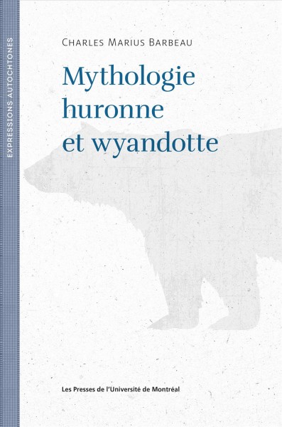 Mythologie huronne et wyandotte : avec en annexe les textes publiés antérieurement / par Charles Marius Barbeau ; traduction de Stephen Dupont.