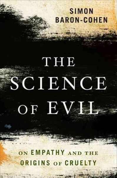 Science of evil : on empathy and the origins of cruelty / Simon Baron-Cohen.