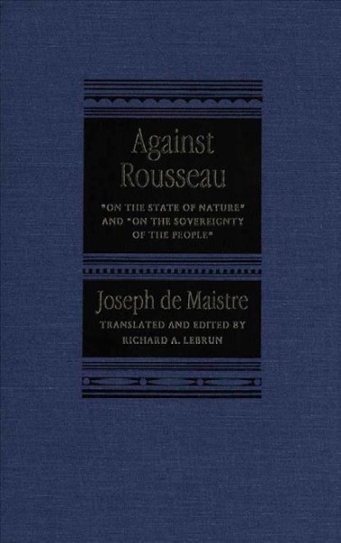 Against Rousseau [electronic resource] : "On the state of nature" and "On the sovereignty of the people" / Joseph de Maistre ; translated and edited by Richard A. Lebrun.