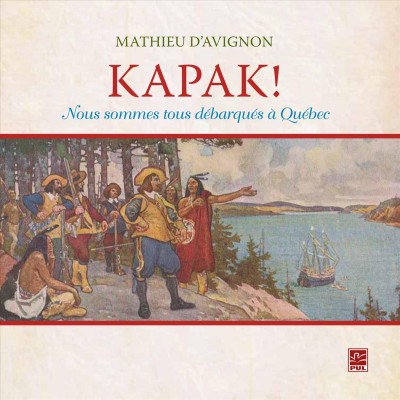 Kapak! : nous sommes tous débarqués à Québec / Mathieu d'Avignon.