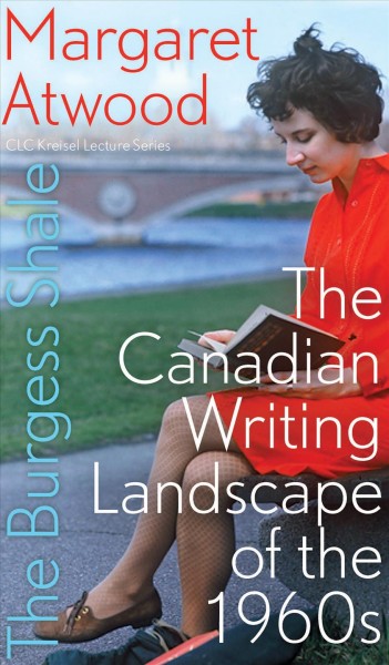 The Burgess Shale : the Canadian writing landscape of the 1960s / Margaret Atwood.