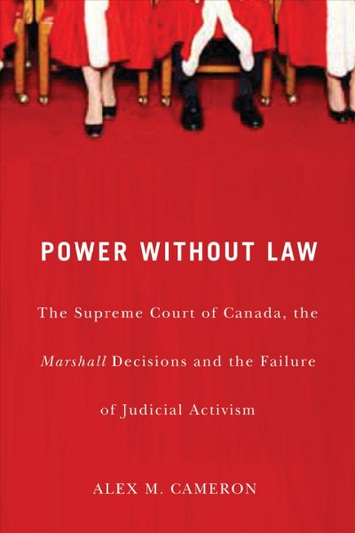 Power without law [electronic resource] : the Supreme Court of Canada, the Marshall decisions, and the failure of judicial activism / Alex M. Cameron.