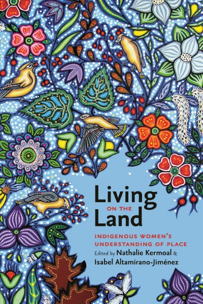 Living on the land : indigenous women's understanding of place / edited by Nathalie Kermoal and Isabel Altamirano-Jiménez.