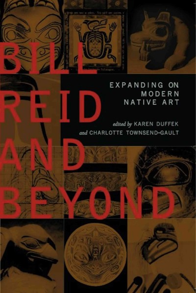 Bill Reid and beyond [electronic resource] : expanding on modern native art / edited by Karen Duffek and Charlotte Townsend-Gault.