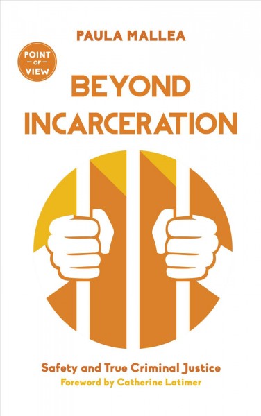 Beyond incarceration : safety and true criminal justice / Paula Mallea ; foreword by Catherine Latimer.