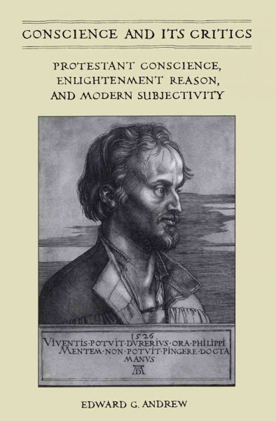 Conscience and its critics [electronic resource] : Protestant conscience, enlightenment reason, and modern subjectivity / Edward G. Andrew.