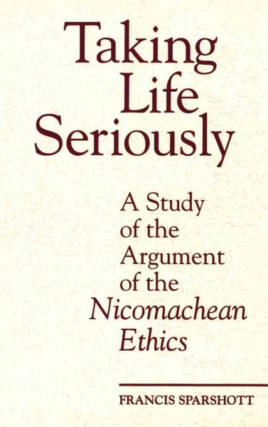 Taking life seriously [electronic resource] : a study of the argument of the Nicomachean ethics / Francis Sparshott.