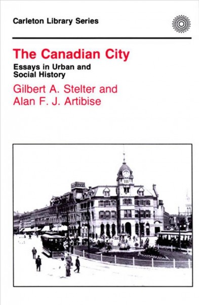 The Canadian city [electronic resource] : essays in urban and social history / edited by Gilbert A. Stelter and Alan F.J. Artibise.