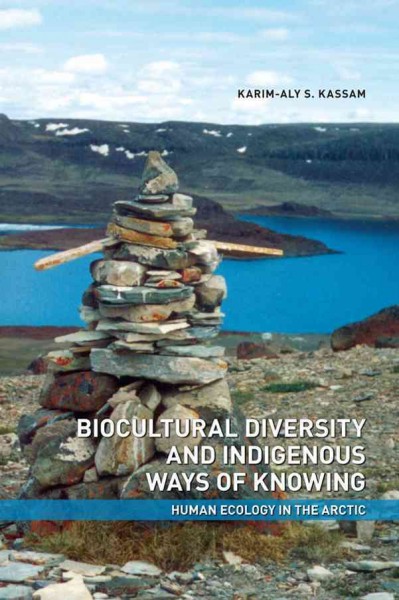 Biocultural diversity and indigenous ways of knowing [electronic resource] : human ecology in the Arctic / Karim-Aly S. Kassam.