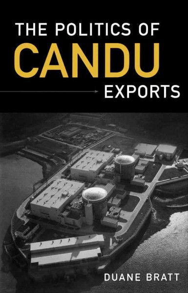 The politics of CANDU exports [electronic resource] / Duane Bratt.