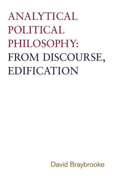 Analytical political philosophy [electronic resource] : from discourse, edification / David Braybrooke.