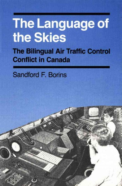 The language of the skies [electronic resource] : the bilingual air traffic control conflict in Canada / Sandford F. Borins.