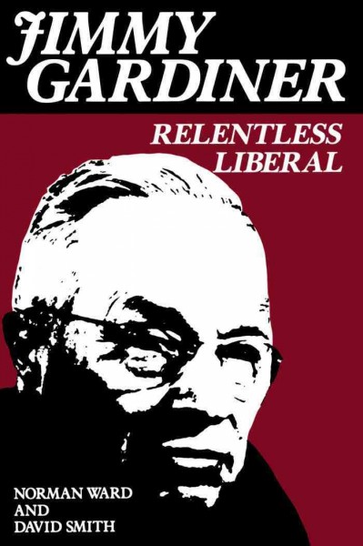 Jimmy Gardiner [electronic resource] : relentless Liberal / Norman Ward and David Smith.