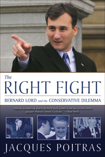 The right fight [electronic resource] : Bernard Lord and the Conservative dilemma / Jacques Poitras.