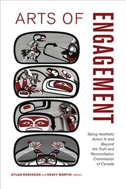 Arts of engagement : taking aesthetic action in and beyond the Truth and Reconciliation Commission of Canada / Dylan Robinson and Keavy Martin, editors.