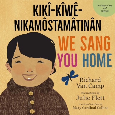 We sang you home = Ka kîweh nikâmôstamâtinân / Richard Van Camp ; illustrations by Julie Flett ; this translation in the Plains Cree "Y" dialect using Standard Roman Orthography was provided by Mary Cardinal Collins.