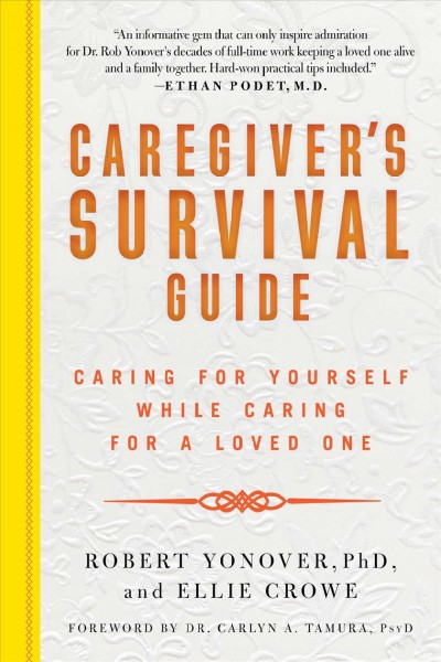 Caregiver's survival guide : caring for yourself while caring for a loved one / Robert Yonover, PhD, and Ellie Crowe ; illustrations by Janet King ' foreword by Carlyn A. Tamura, PsyD ; introduction by Robert Yonover, PhD.