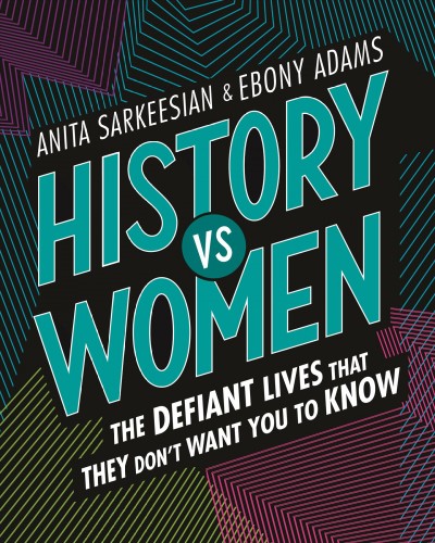 History vs women : the defiant lives that they don't want you to know / Anita Sarkeesian & Ebony Adams ; with illustrations by T. S. Abe.