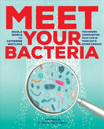 Meet your bacteria : the hidden communities that live in your gut & other organs / Nicola Temple & Catherine Whitlock ; foreword by Professor Glenn Gibson.