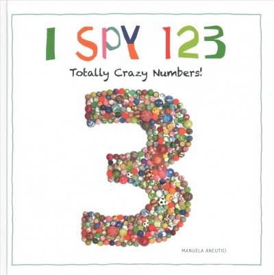 I spy 123 : totally crazy numbers! / [illustrated by] Manuela Ancutici ; text, Ulrike Sauerhöfer ; translator, Michael Worek.