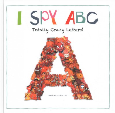 I spy ABC : totally crazy letters! / [illustrated by] Manuela Ancutici ; text, Ruth Prenting ; translator, Michael Worek.