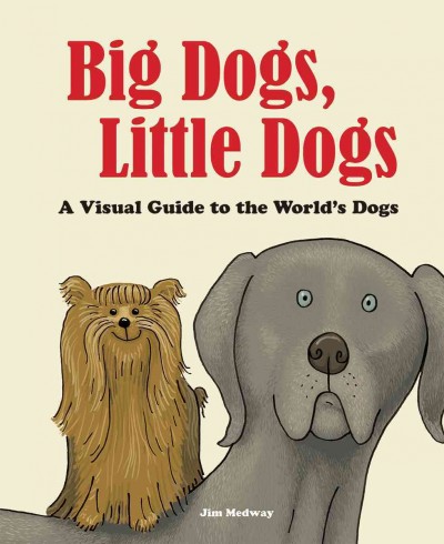 Big dogs, little dogs : a visual guide to the world's dogs / Jim Medway.