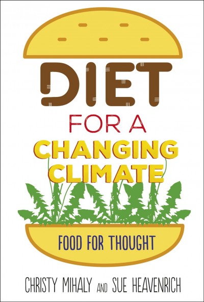 Diet for a changing climate : food for thought / Christy Mihaly and Sue Heavenrich.