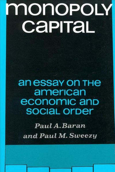 Monopoly capital : an essay on the American economic and social order / Paul A. Baran and Paul M. Sweezy.