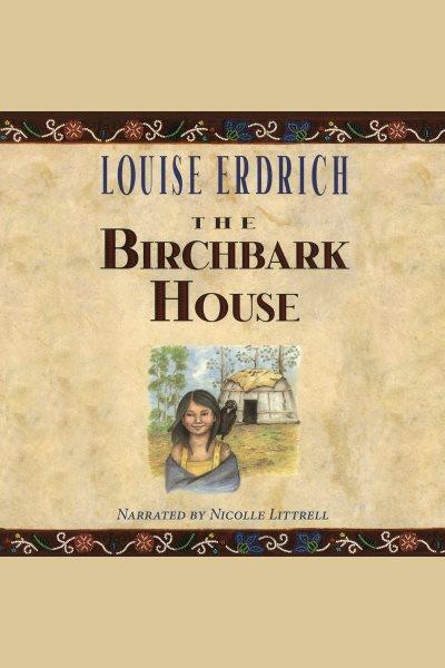 The birchbark house [electronic resource] : The Birchbark House Series, Book 1. Louise Erdrich.